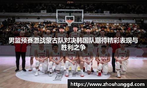 男篮预赛激战蒙古队对决韩国队期待精彩表现与胜利之争