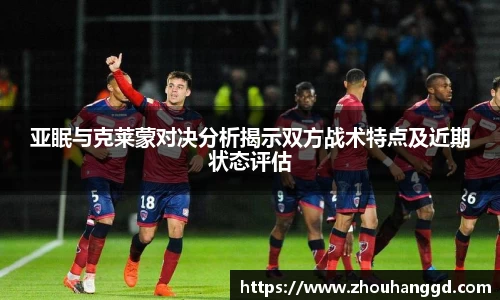 亚眠与克莱蒙对决分析揭示双方战术特点及近期状态评估